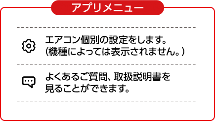 アプリメニュー　エアコン個別の設定をします。（機種によっては表示されません。）　よくあるご質問、取扱説明書を見ることができます。