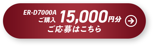 15,000円分対象商品ER-D7000A ご応募はこちら