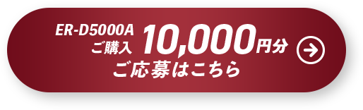 10,000円分対象商品ER-D5000A ご応募はこちら