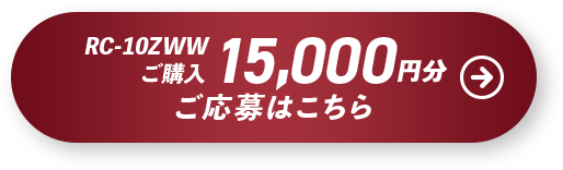 15,000円分対象商品RC-10ZWW ご応募はこちら